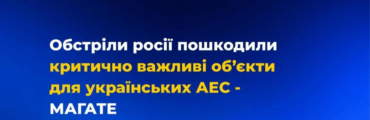 МАГАТЕ: обстріли росії пошкодили критично важливі об’єкти для українських АЕС